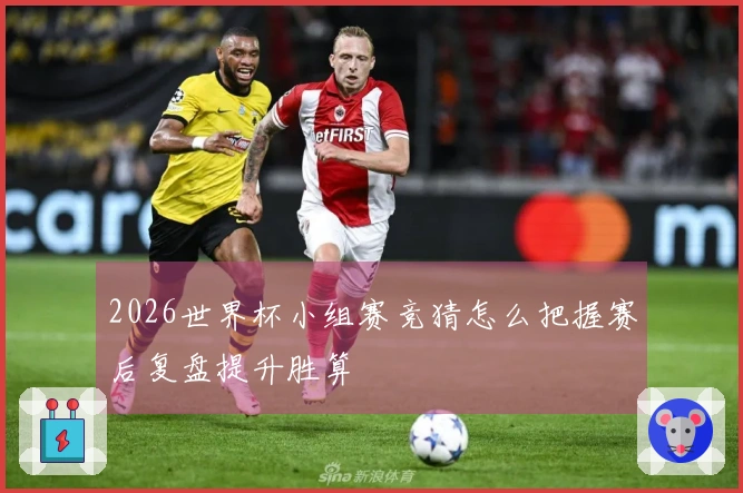 2026世界杯小组赛竞猜怎么把握赛后复盘提升胜算