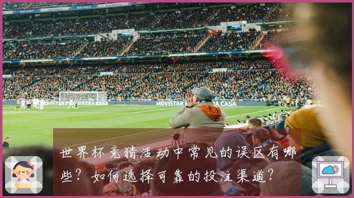 世界杯竞猜活动中常见的误区有哪些？如何选择可靠的投注渠道？