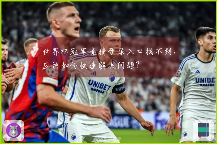 世界杯冠军竞猜登录入口找不到，应该如何快速解决问题？