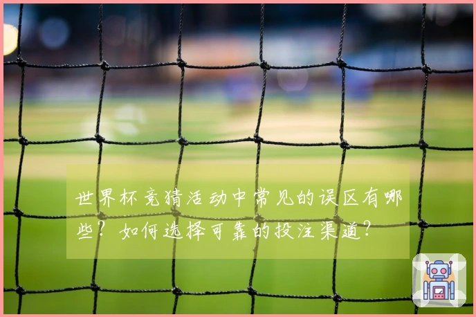 世界杯竞猜活动中常见的误区有哪些？如何选择可靠的投注渠道？