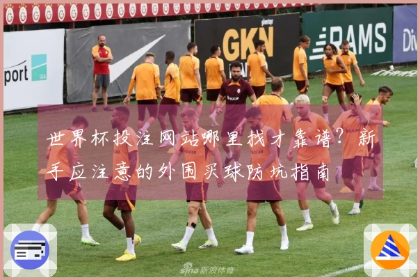 世界杯投注网站哪里找才靠谱？新手应注意的外围买球防坑指南