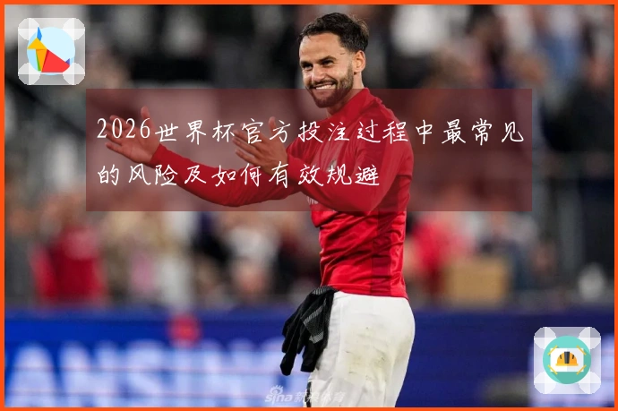 2026世界杯官方投注过程中最常见的风险及如何有效规避