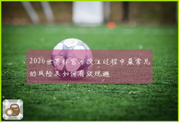 2026世界杯官方投注过程中最常见的风险及如何有效规避